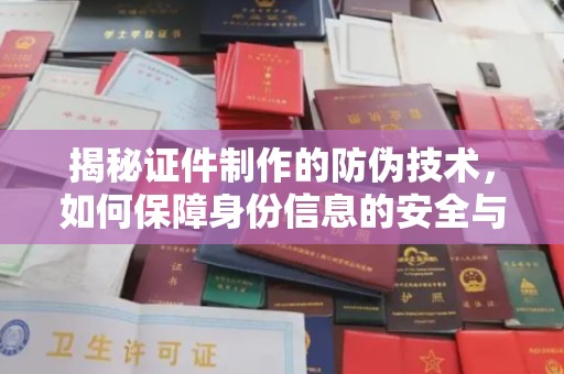 安平揭秘证件制作的防伪技术，如何保障身份信息的安全与真实